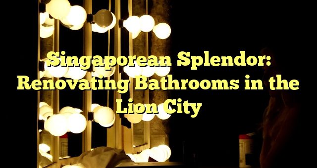 Singaporean Splendor: Renovating Bathrooms in the Lion City 